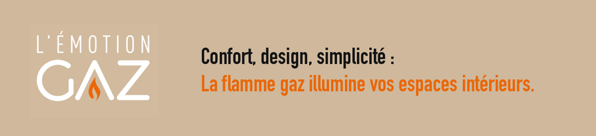 L'ÉMOTION GAZ - Confort, design, simplicité :La flamme gaz illumine vos espaces intérieurs.